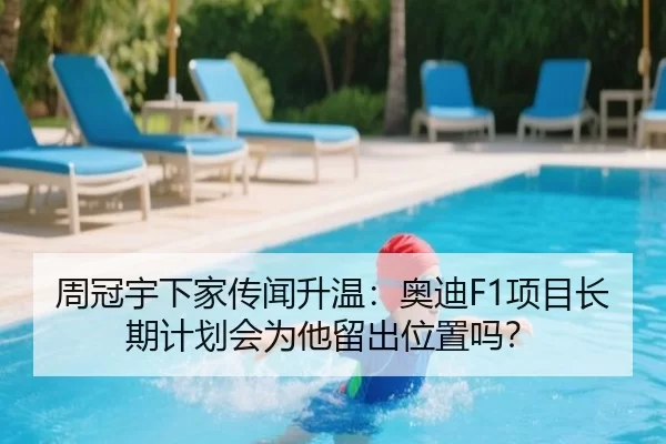 周冠宇下家传闻升温：奥迪F1项目长期计划会为他留出位置吗？