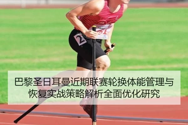 巴黎圣日耳曼近期联赛轮换体能管理与恢复实战策略解析全面优化研究
