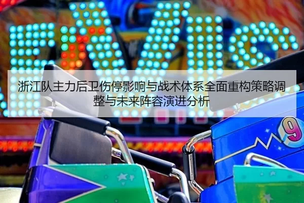 浙江队主力后卫伤停影响与战术体系全面重构策略调整与未来阵容演进分析