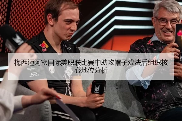 梅西迈阿密国际美职联比赛中助攻帽子戏法后组织核心地位分析